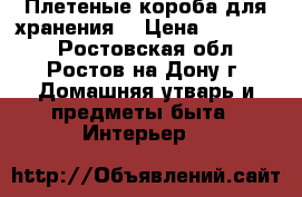 Плетеные короба для хранения  › Цена ­ 350-500 - Ростовская обл., Ростов-на-Дону г. Домашняя утварь и предметы быта » Интерьер   